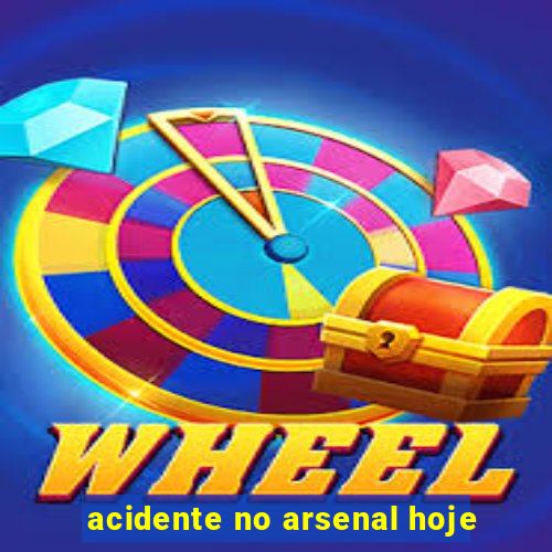 acidente no arsenal hoje